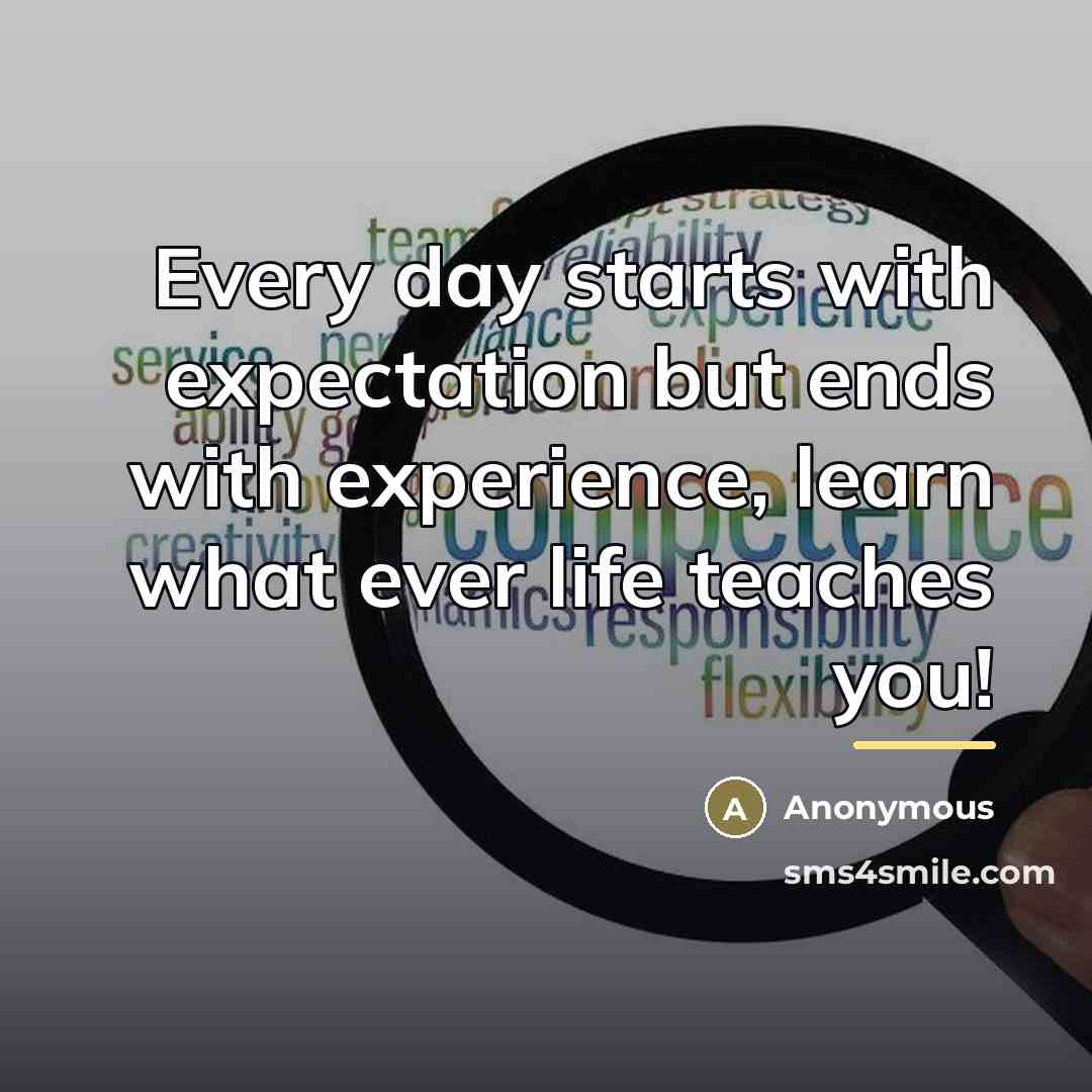 “Every day starts with expectation but ends with experience, learn…” quote by Anonymous