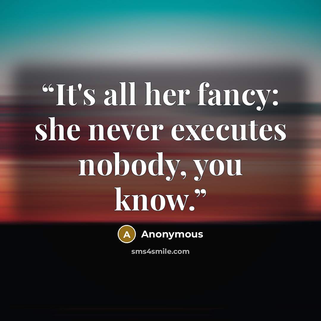 “It's all her fancy: she never executes nobody, you know.” quote by Anonymous
