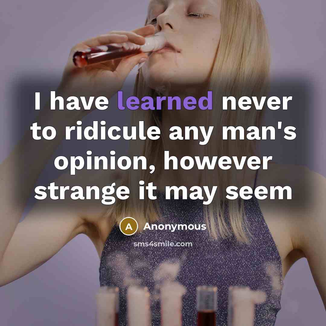 “I have learned never to ridicule any man's opinion, however strange it may seem” quote by Anonymous