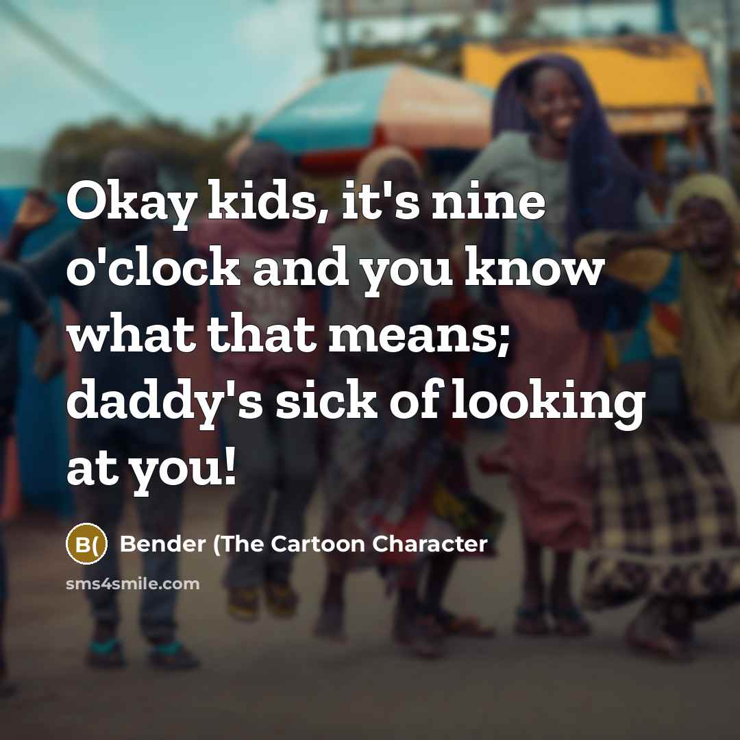 “Okay kids, it's nine o'clock and you know what that…” quote by Bender (The Cartoon Character
