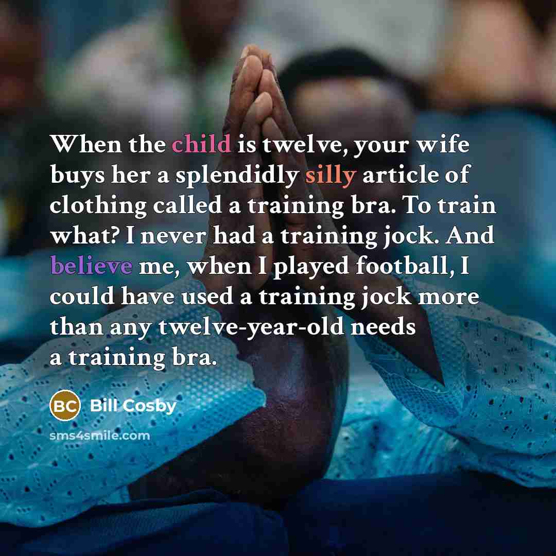 “When the child is twelve, your wife buys her a…” quote by Bill Cosby