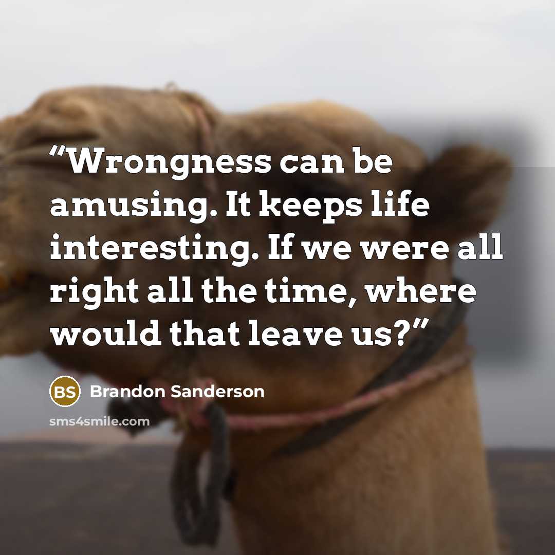 “Wrongness can be amusing. It keeps life interesting. If we were all right all the time, where would that leave us?” quote by Brandon Sanderson