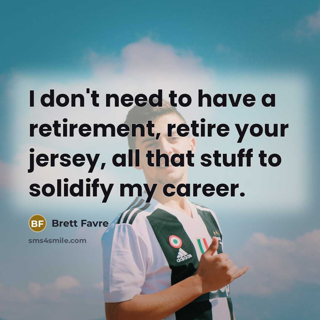 “I don't need to have a retirement, retire your jersey,…” quote by Brett Favre