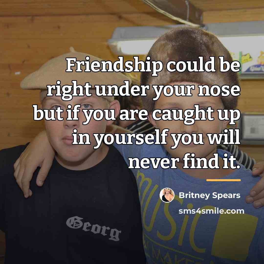 “Friendship could be right under your nose but if you…” quote by Britney Spears