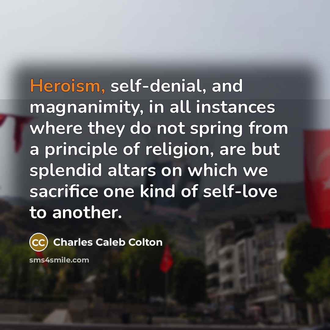 “Heroism, self-denial, and magnanimity, in all instances where they do…” quote by Charles Caleb Colton