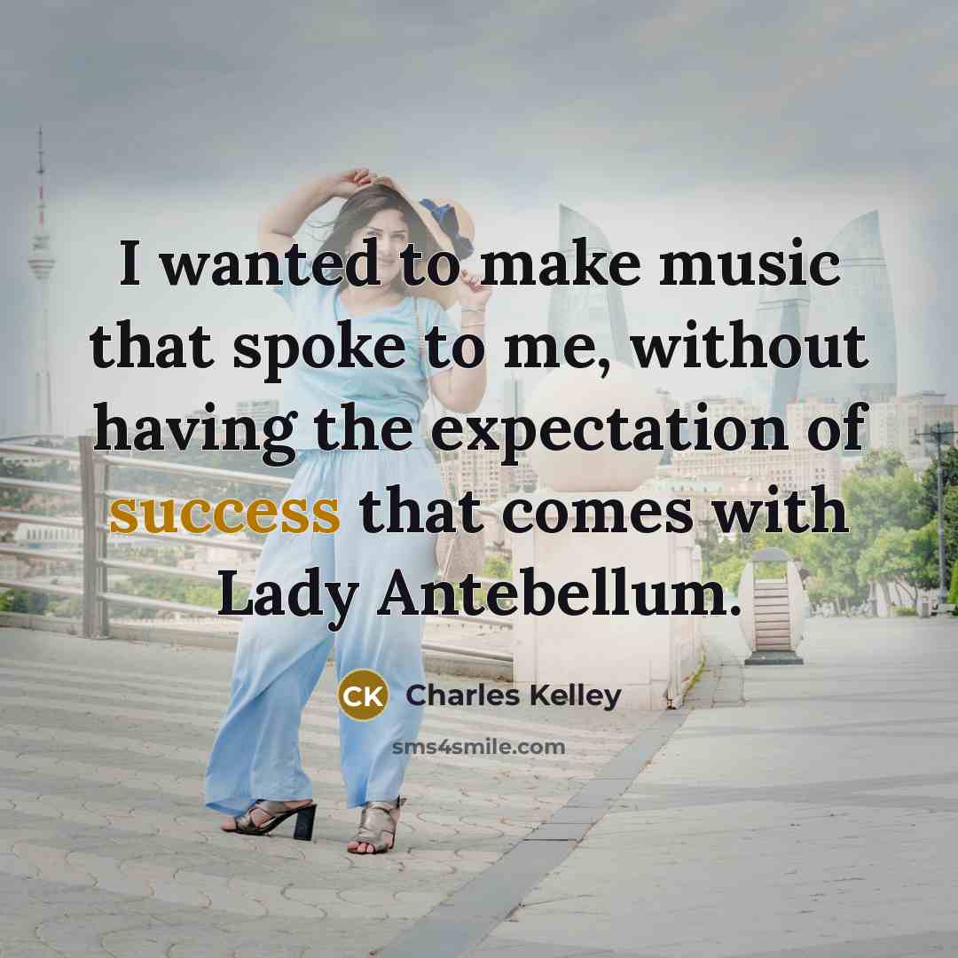 “I wanted to make music that spoke to me, without having the expectation of success that comes with Lady Antebellum.” quote by Charles Kelley