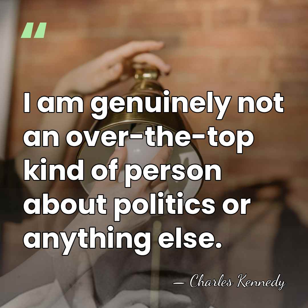 I am genuinely not an over-the-top kind of person about politics or&hellip; - Charles Kennedy
