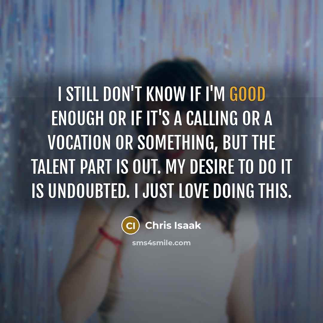 “I still don't know if I'm good enough or if…” quote by Chris Isaak