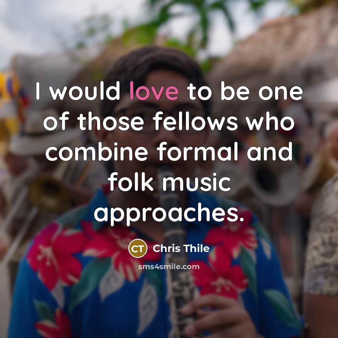 “I would love to be one of those fellows who combine formal and folk music approaches.” quote by Chris Thile