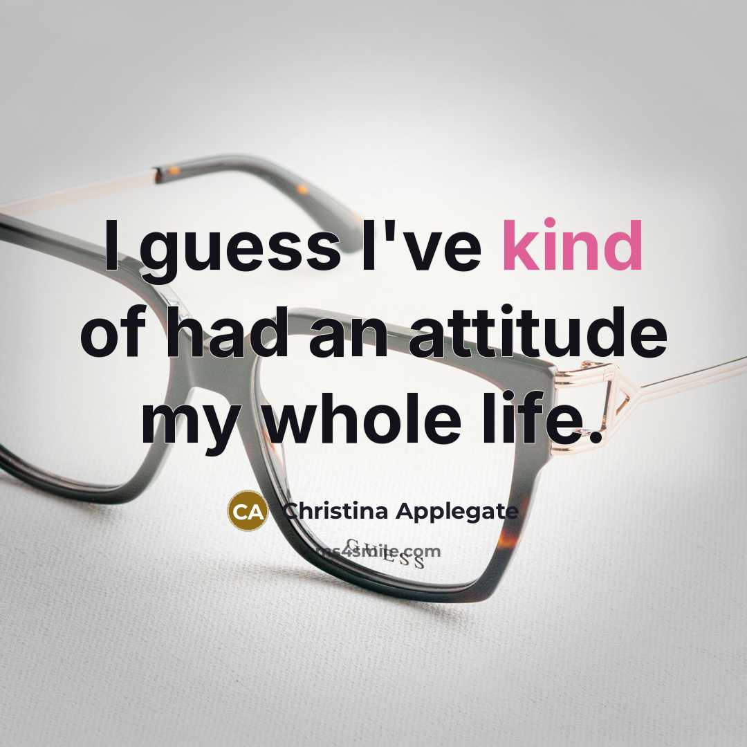 “I guess I've kind of had an attitude my whole…” quote by Christina Applegate
