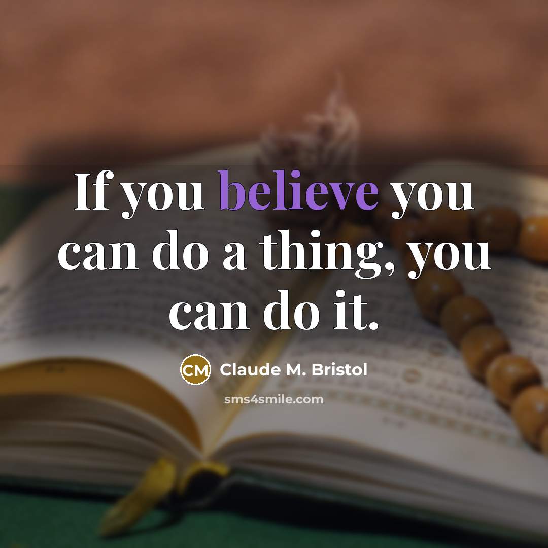 “If you believe you can do a thing, you can do it.” quote by Claude M. Bristol