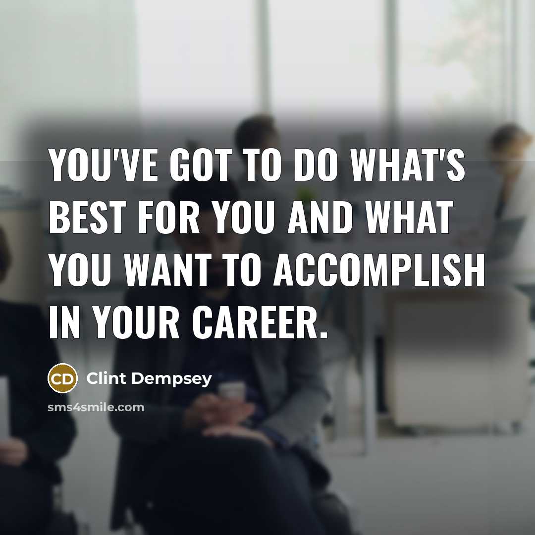 “You've got to do what's best for you and what you want to accomplish in your career.” quote by Clint Dempsey