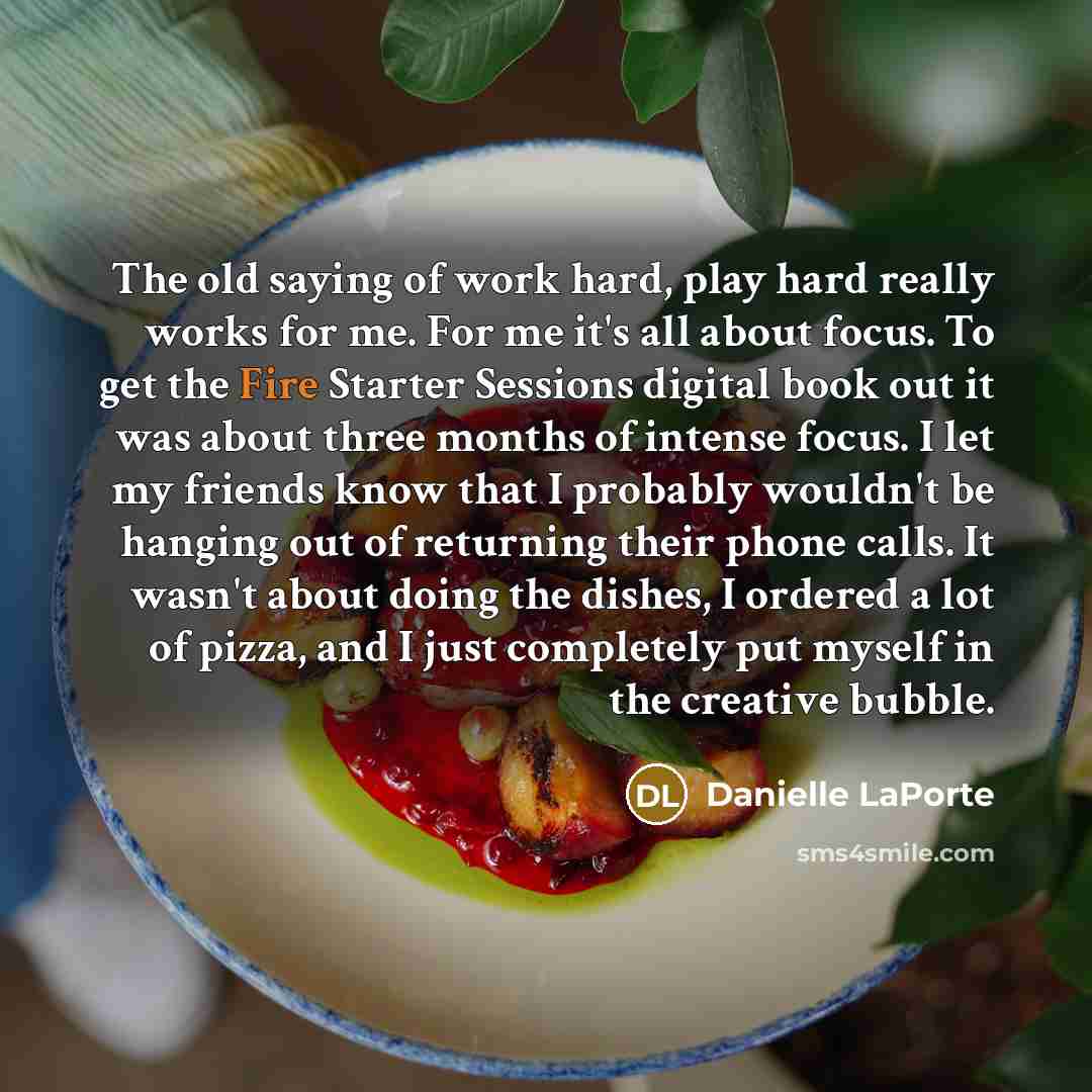 “The old saying of work hard, play hard really works…” quote by Danielle LaPorte