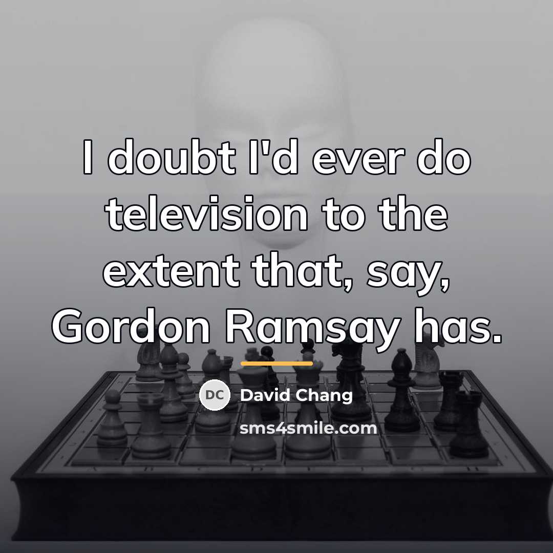 “I doubt I'd ever do television to the extent that,…” quote by David Chang
