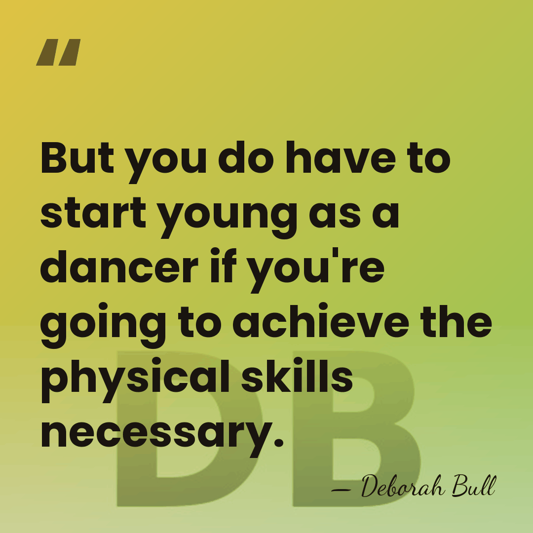 But you do have to start young as a dancer if you're&hellip; - Deborah Bull