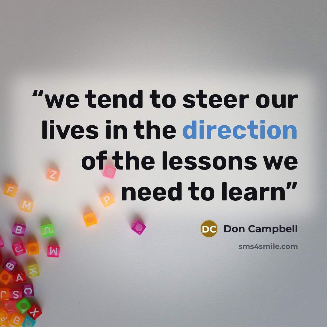 “we tend to steer our lives in the direction of the lessons we need to learn” quote by Don Campbell