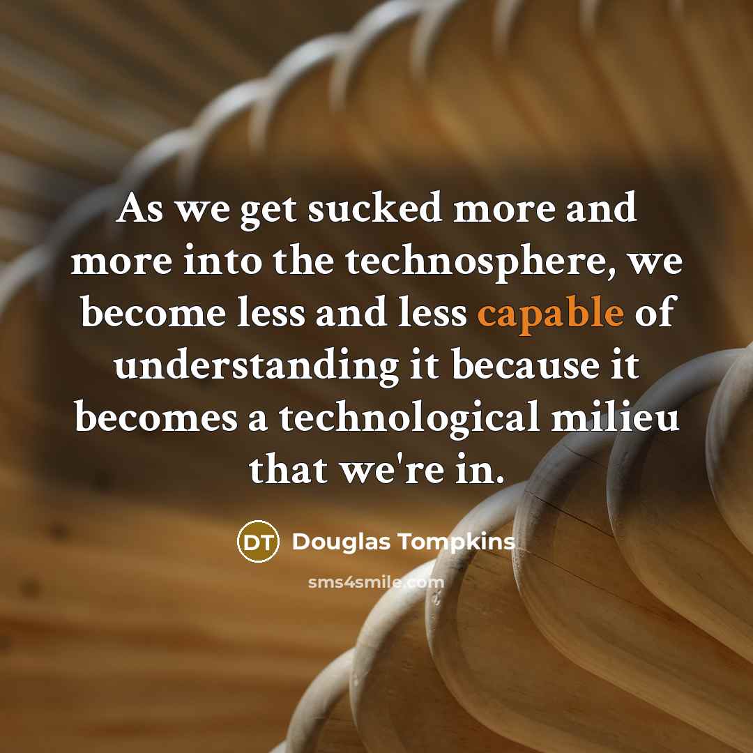 “As we get sucked more and more into the technosphere,…” quote by Douglas Tompkins