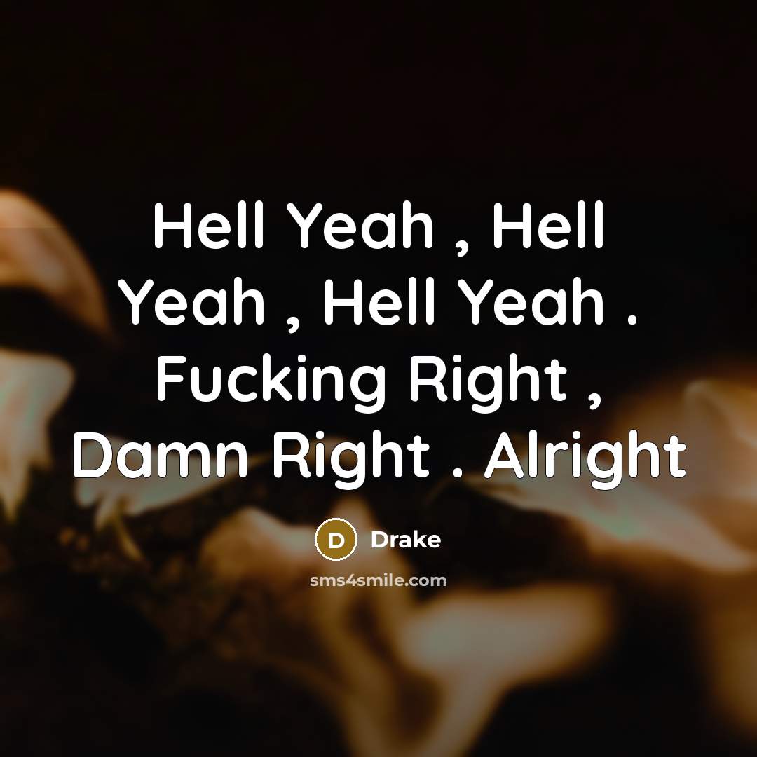 “Hell Yeah , Hell Yeah , Hell Yeah . Fucking Right , Damn Right . Alright” quote by Drake