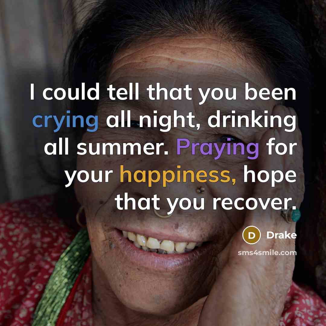“I could tell that you been crying all night, drinking all summer. Praying for your happiness, hope that you recover.” quote by Drake