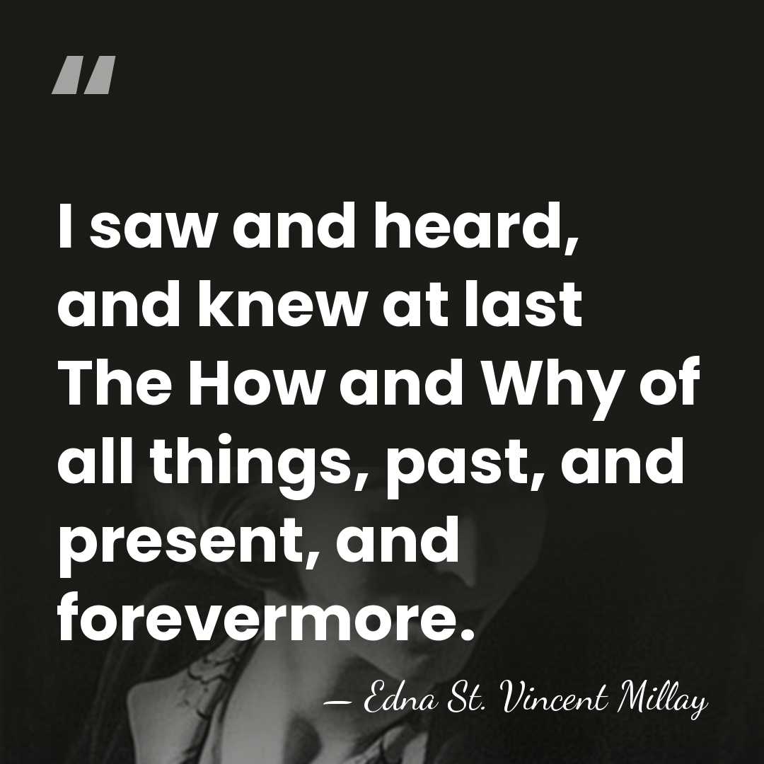 I saw and heard, and knew at last The How and Why&hellip; - Edna St. Vincent Millay