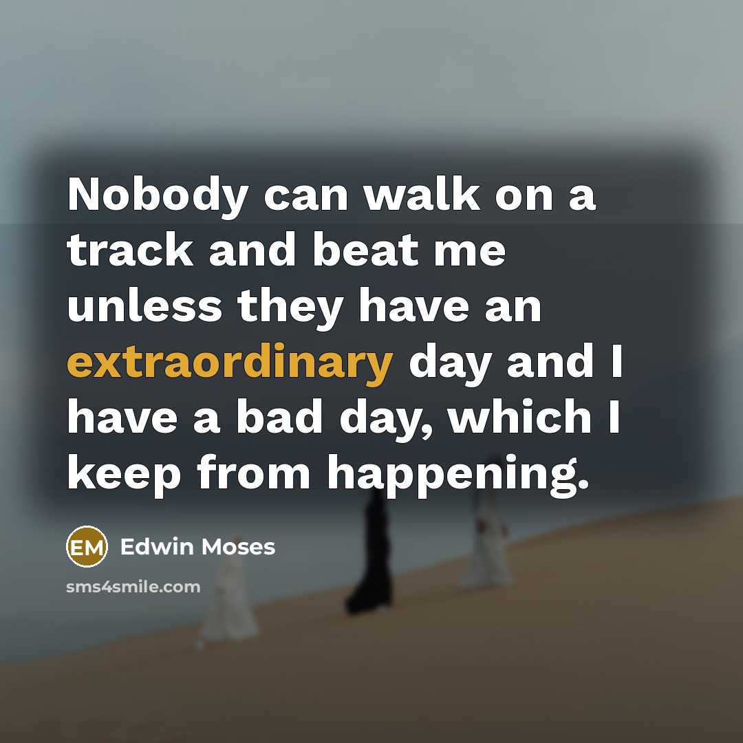 “Nobody can walk on a track and beat me unless…” quote by Edwin Moses