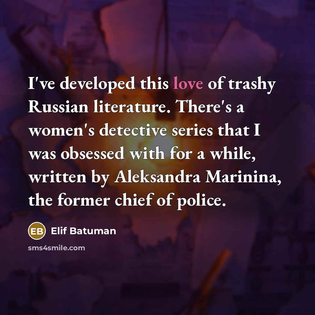 “I've developed this love of trashy Russian literature. There's a…” quote by Elif Batuman