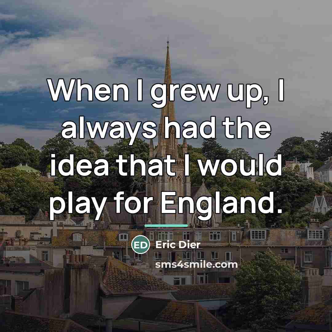 “When I grew up, I always had the idea that…” quote by Eric Dier