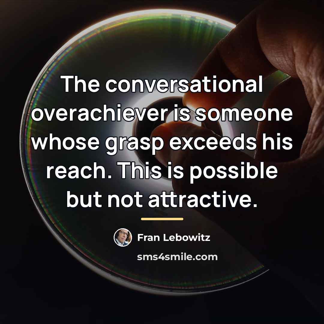 “The conversational overachiever is someone whose grasp exceeds his reach.…” quote by Fran Lebowitz