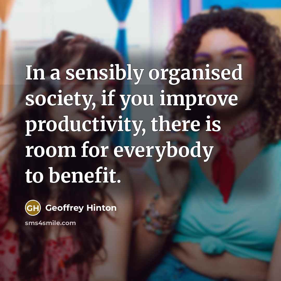“In a sensibly organised society, if you improve productivity, there…” quote by Geoffrey Hinton