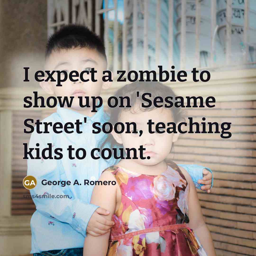 “I expect a zombie to show up on 'Sesame Street'…” quote by George A. Romero