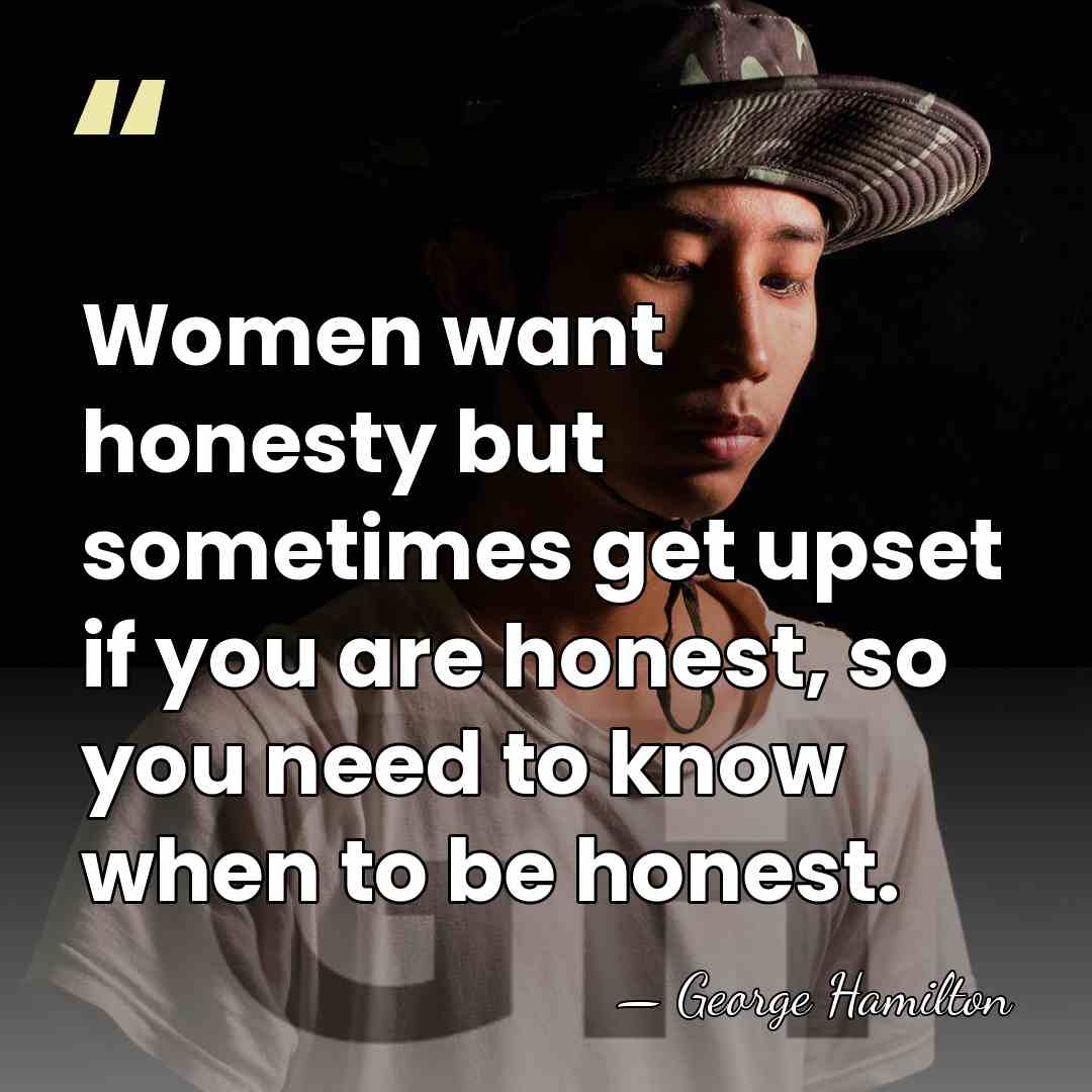 Women want honesty but sometimes get upset if you are honest, so&hellip; - George Hamilton