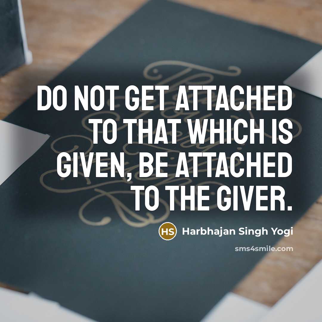 “Do not get attached to that which is given, be…” quote by Harbhajan Singh Yogi