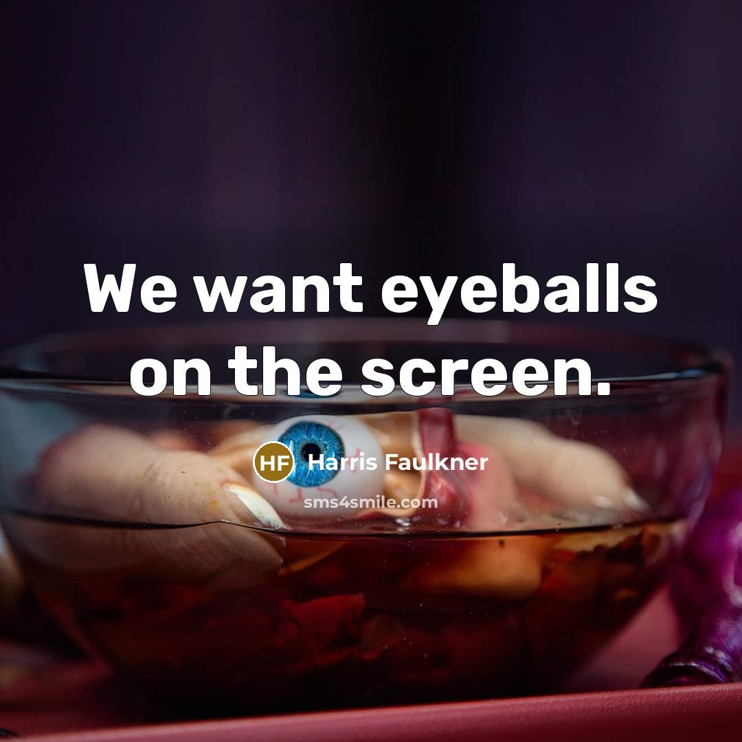“We want eyeballs on the screen.…” quote by Harris Faulkner