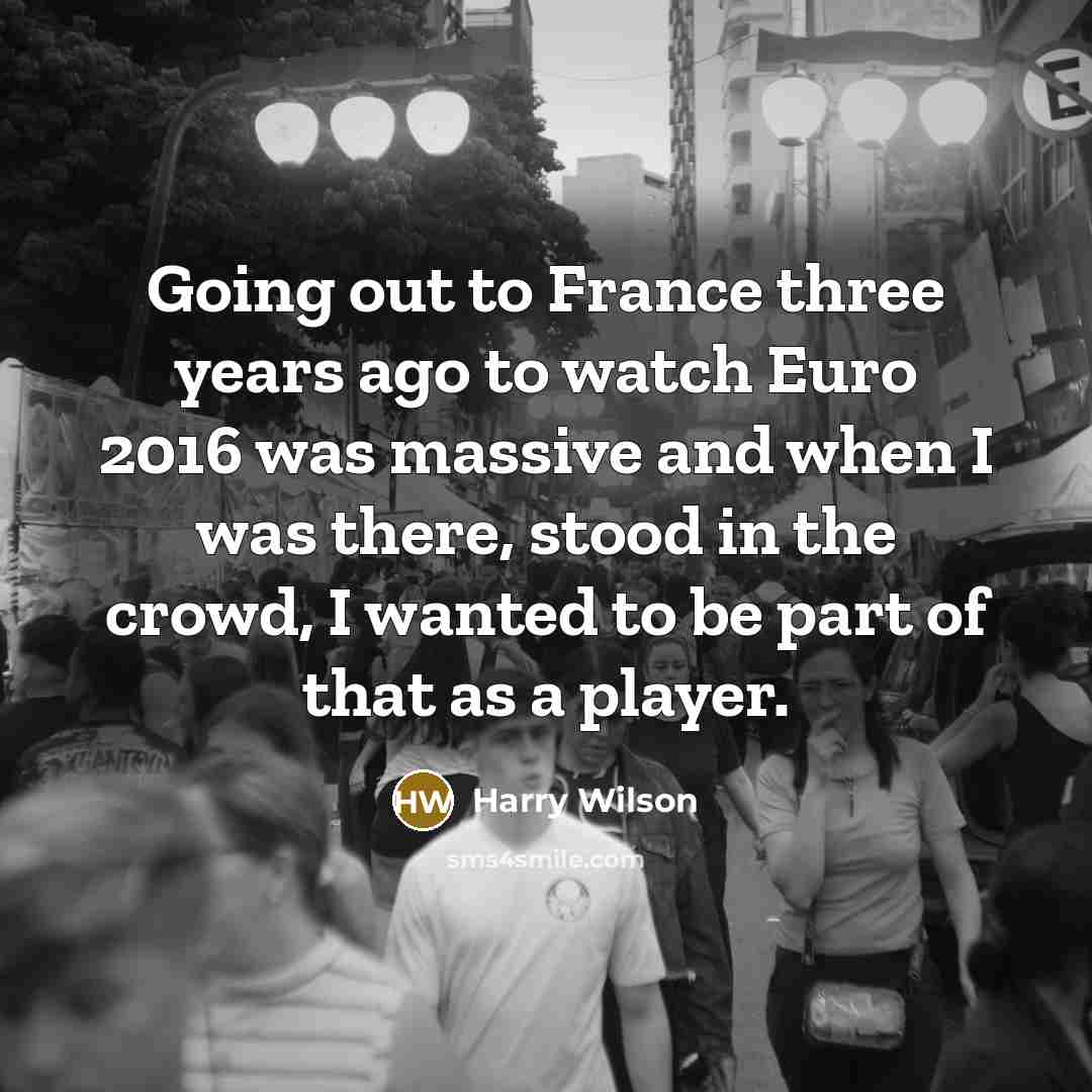 “Going out to France three years ago to watch Euro…” quote by Harry Wilson
