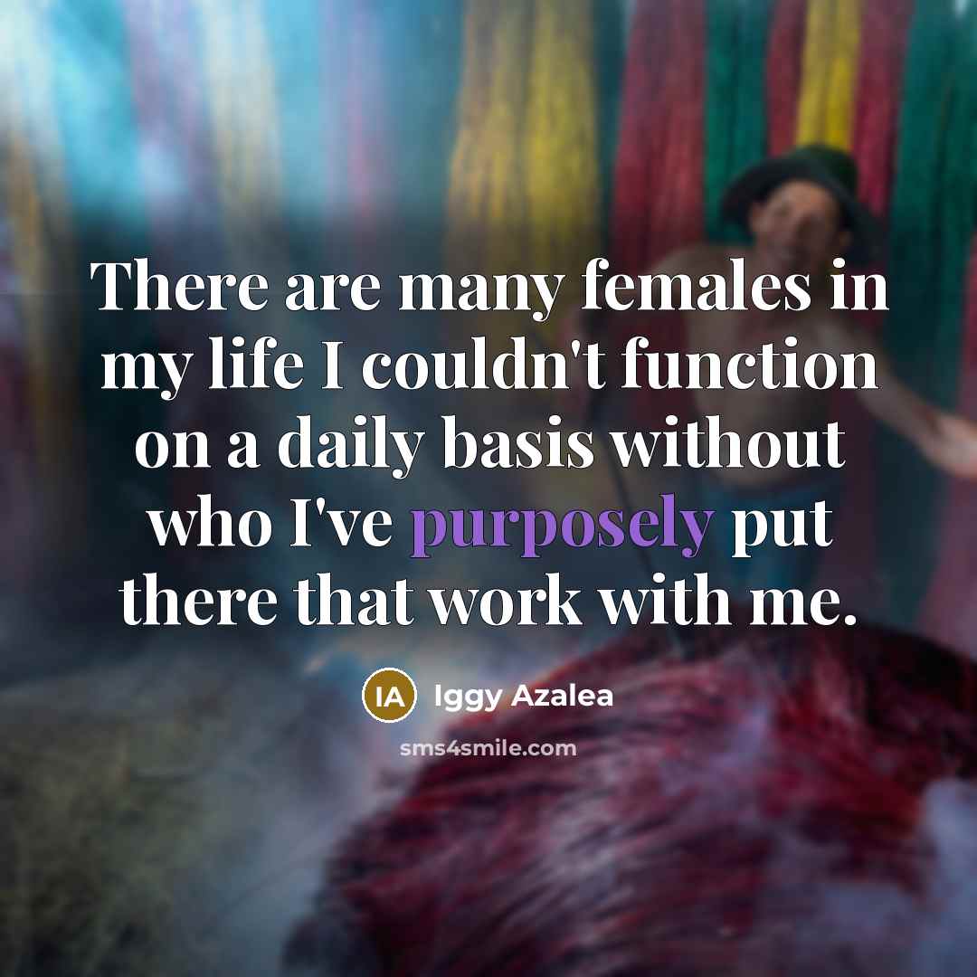 “There are many females in my life I couldn't function…” quote by Iggy Azalea