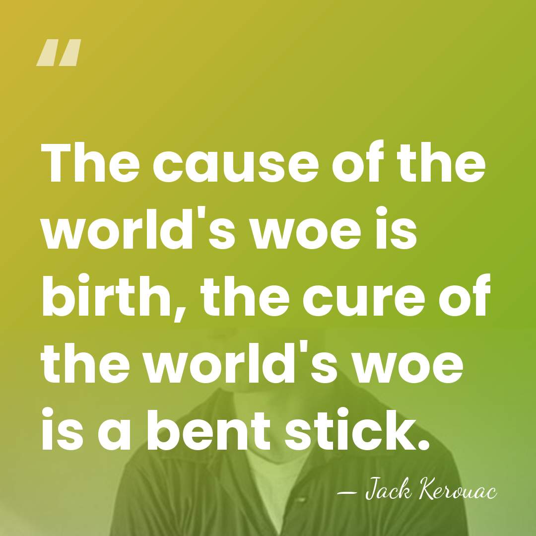 The cause of the world's woe is birth, the cure of the&hellip; - Jack Kerouac