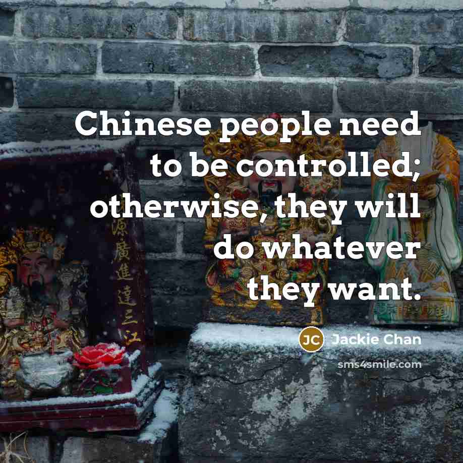 “Chinese people need to be controlled; otherwise, they will do whatever they want.” quote by Jackie Chan