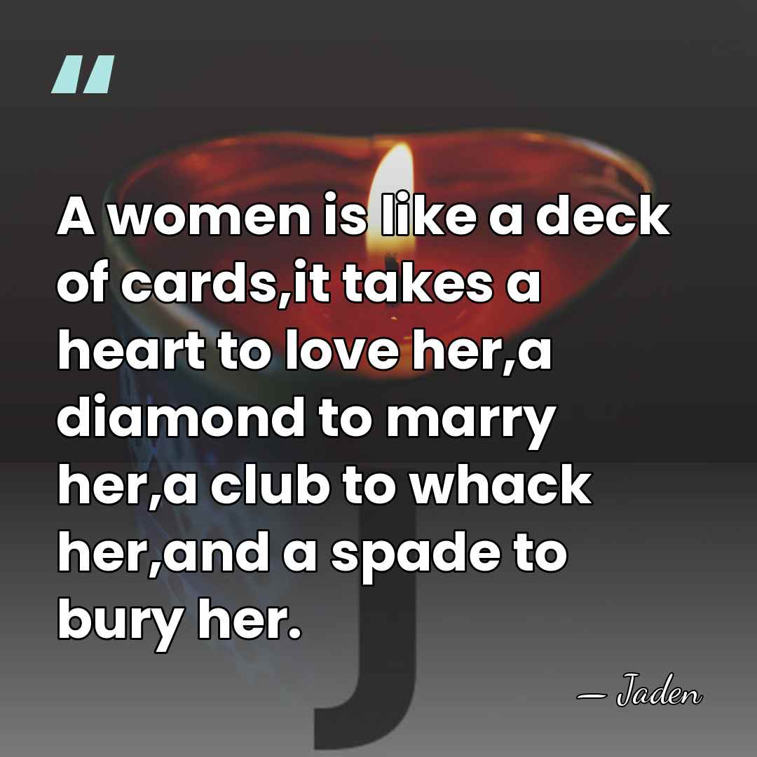 A women is like a deck of cards,it takes a heart to&hellip; - Jaden