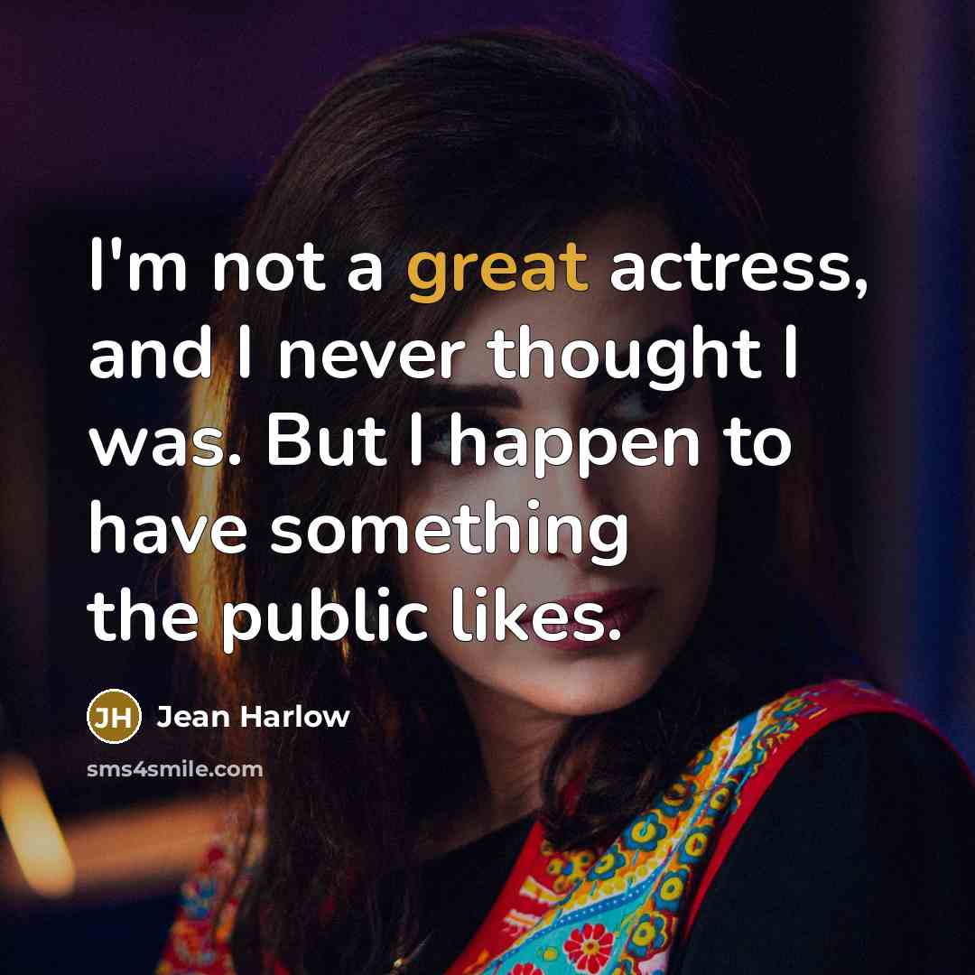 “I'm not a great actress, and I never thought I was. But I happen to have something the public likes.” quote by Jean Harlow