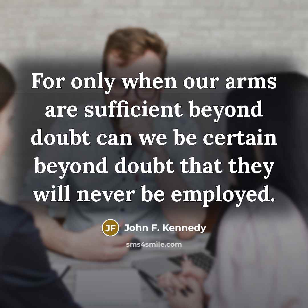 “For only when our arms are sufficient beyond doubt can…” quote by John F. Kennedy