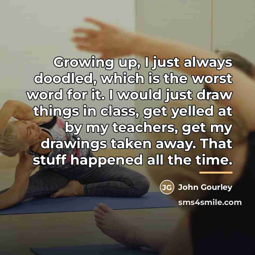 “Growing up, I just always doodled, which is the worst…” quote by John Gourley