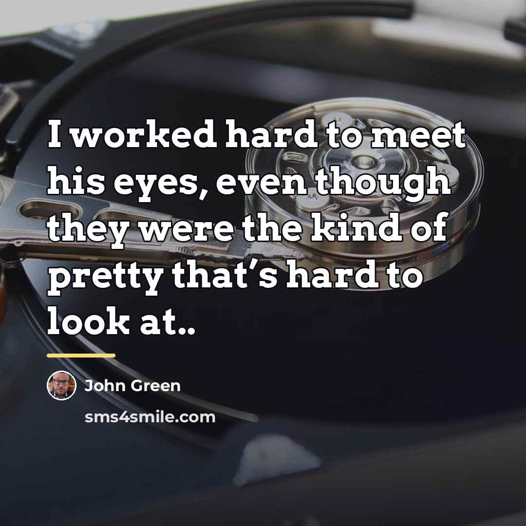 “I worked hard to meet his eyes, even though they…” quote by John Green