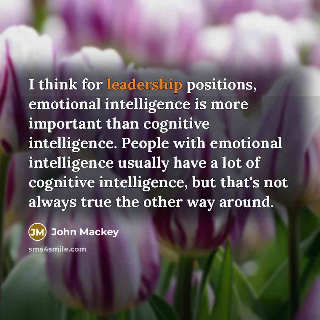 “I think for leadership positions, emotional intelligence is more important…” quote by John Mackey