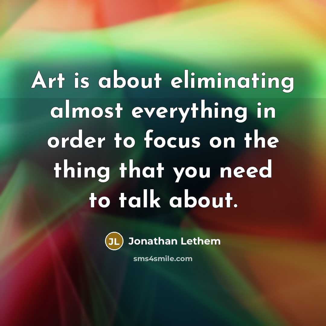 “Art is about eliminating almost everything in order to focus…” quote by Jonathan Lethem