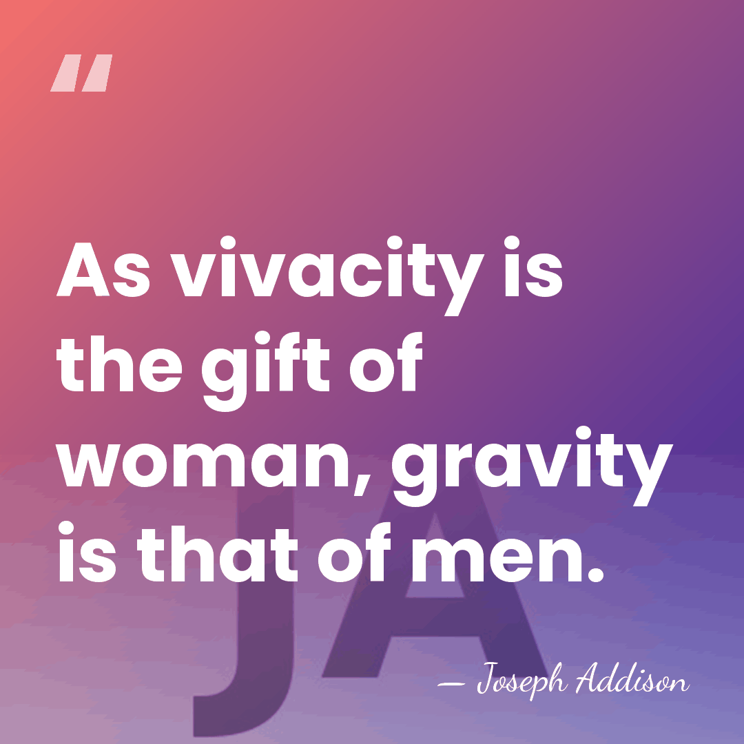 As vivacity is the gift of woman, gravity is that of men. - Joseph Addison