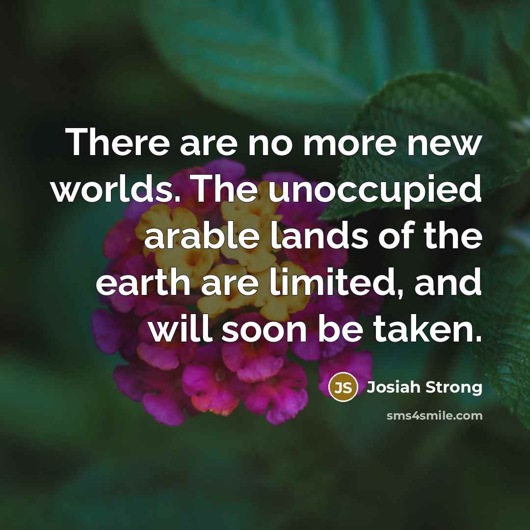 “There are no more new worlds. The unoccupied arable lands…” quote by Josiah Strong