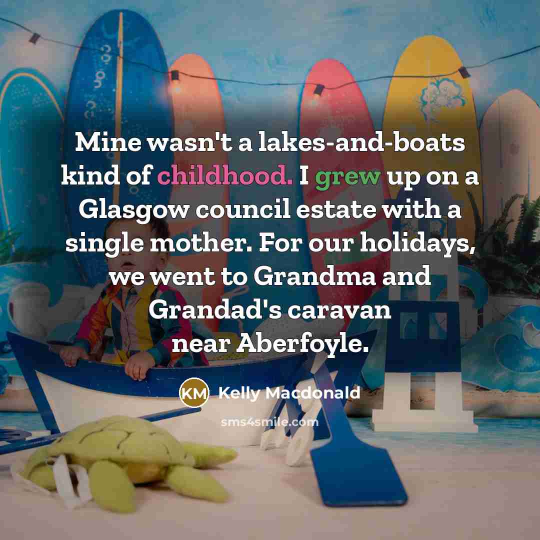 “Mine wasn't a lakes-and-boats kind of childhood. I grew up…” quote by Kelly Macdonald
