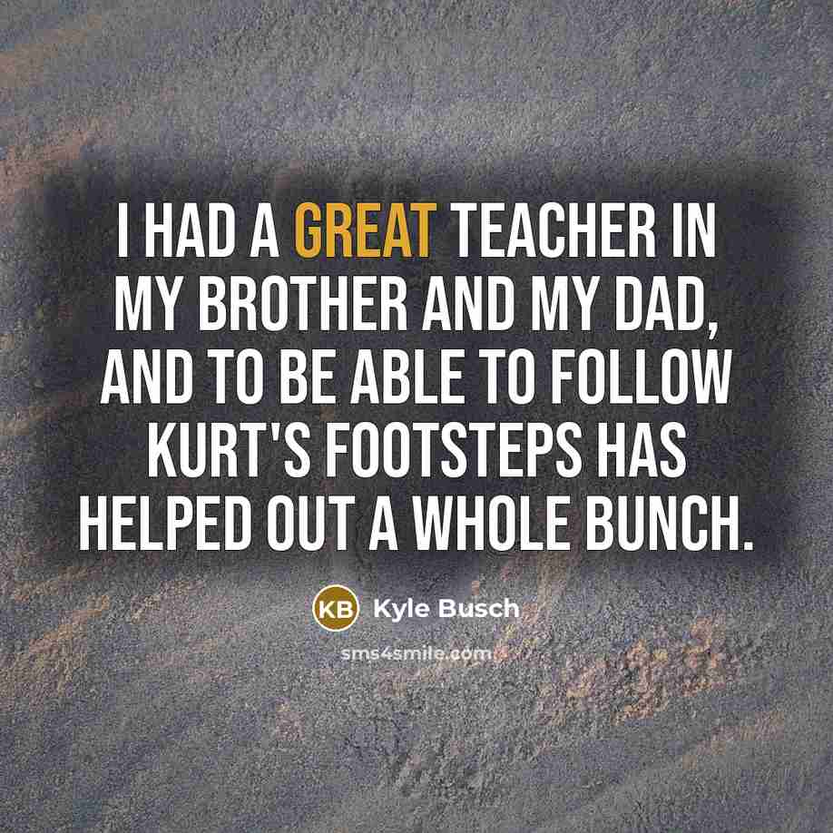 “I had a great teacher in my brother and my…” quote by Kyle Busch