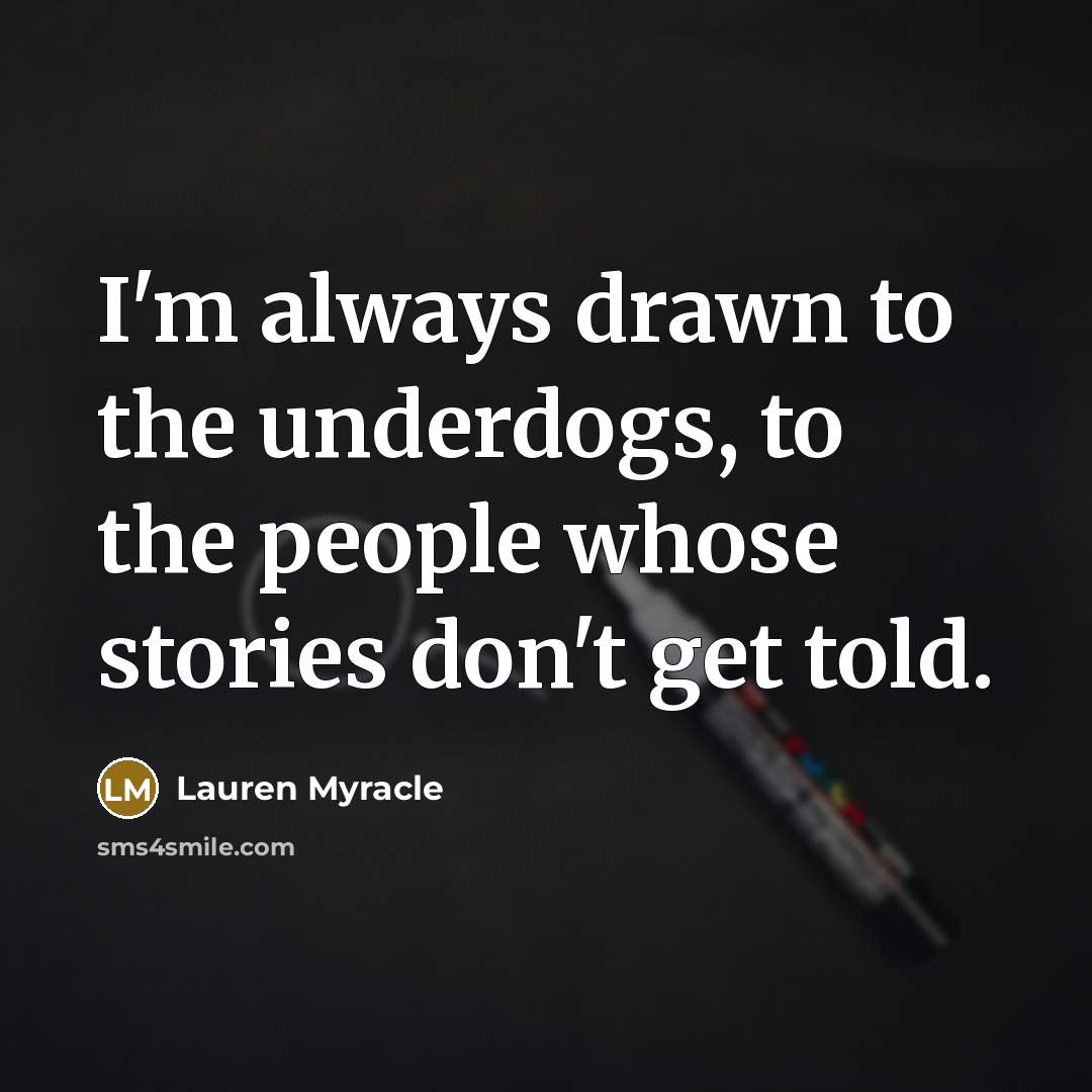 “I'm always drawn to the underdogs, to the people whose…” quote by Lauren Myracle