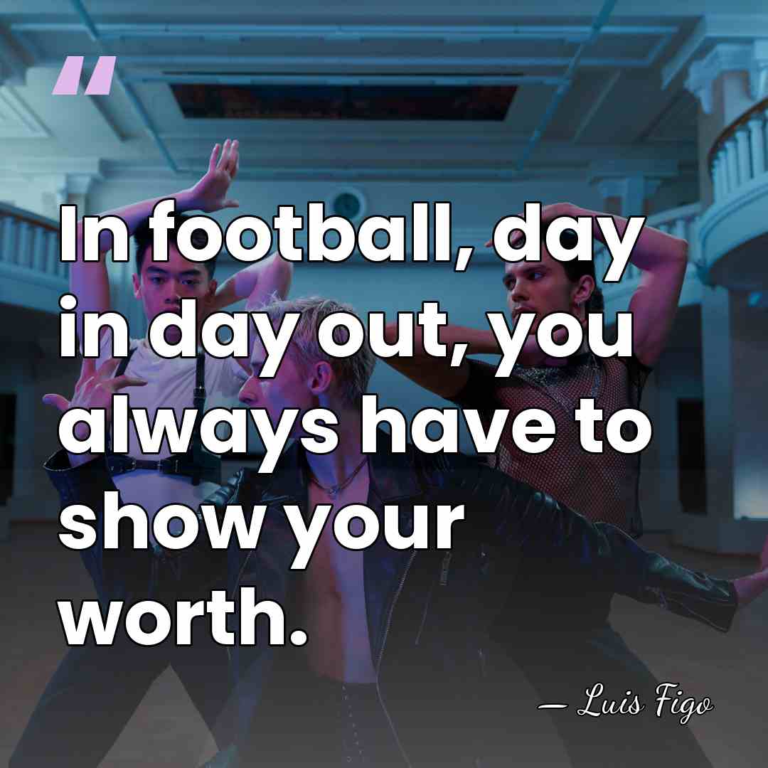 In football, day in day out, you always have to show your&hellip; - Luis Figo